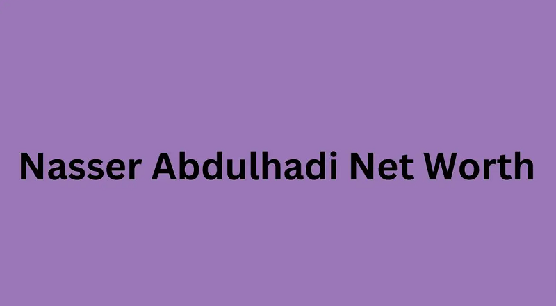 Nasser Abdulhadi Net Worth in 2024: What Is Nasser Abdulhadi Net Worth?